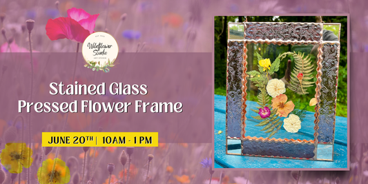 6/20/26- Stained Glass and Dried Flowers. 10a-1p